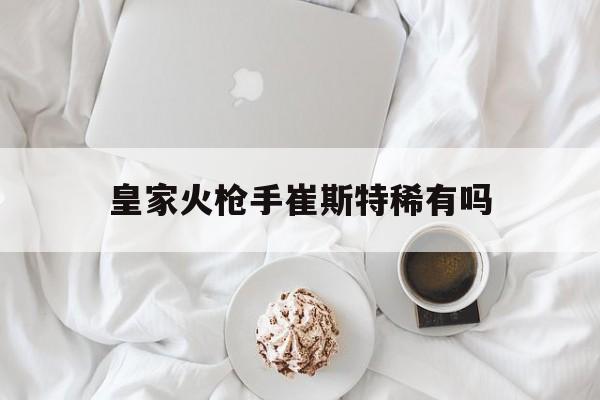 皇家火枪手崔斯特稀有吗
